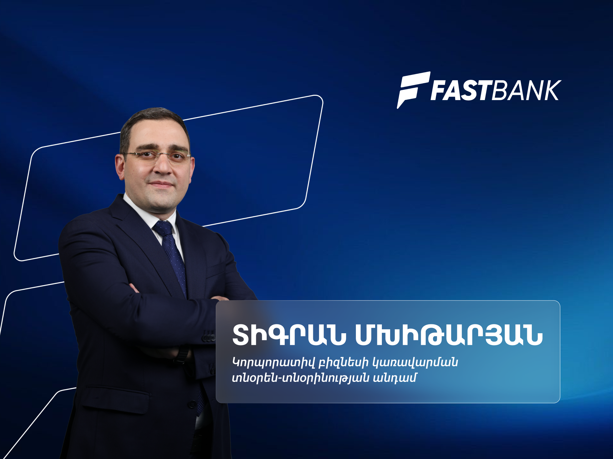 Ֆասթ Բանկն ընդլայնում է իրմիջազգային նախագծերը․ կորպորատիվ բիզնես կառավարման տնօրեն Տիգրան Մխիթարյան